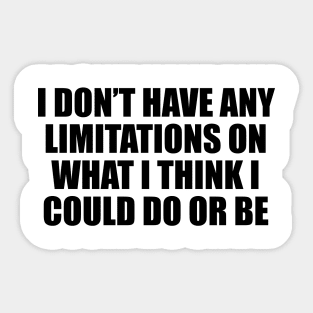 I don’t have any limitations on what I think I could do or be Sticker